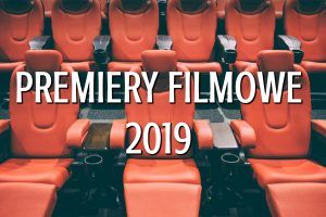 Premiery filmowe 2019. Co warto zobaczyć w kinie? Subiektywny przegląd Miśka