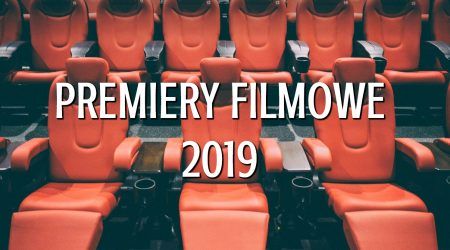 Premiery filmowe 2019. Co warto zobaczyć w kinie? Subiektywny przegląd Miśka